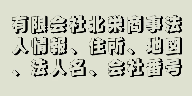 有限会社北栄商事法人情報、住所、地図、法人名、会社番号