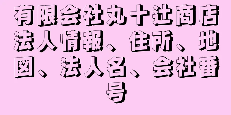 有限会社丸十辻商店法人情報、住所、地図、法人名、会社番号