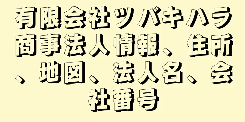 有限会社ツバキハラ商事法人情報、住所、地図、法人名、会社番号