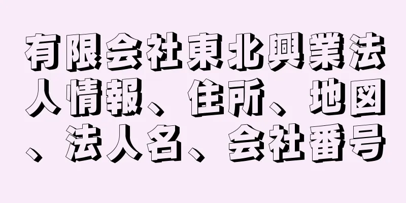 有限会社東北興業法人情報、住所、地図、法人名、会社番号