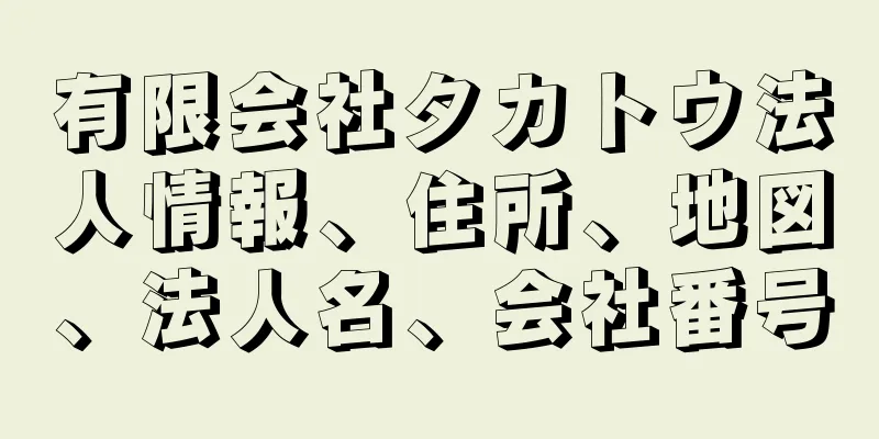 有限会社タカトウ法人情報、住所、地図、法人名、会社番号