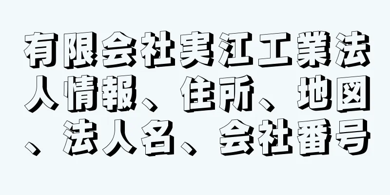 有限会社実江工業法人情報、住所、地図、法人名、会社番号