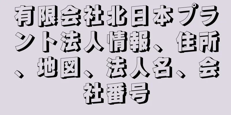 有限会社北日本プラント法人情報、住所、地図、法人名、会社番号