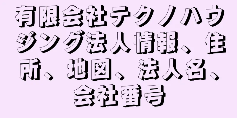 有限会社テクノハウジング法人情報、住所、地図、法人名、会社番号