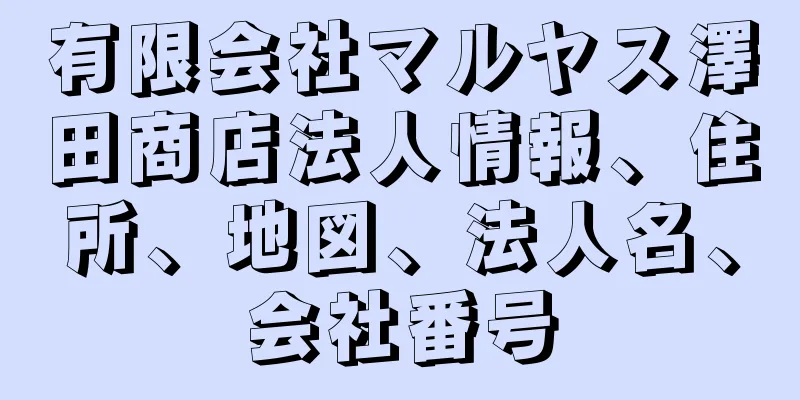 有限会社マルヤス澤田商店法人情報、住所、地図、法人名、会社番号