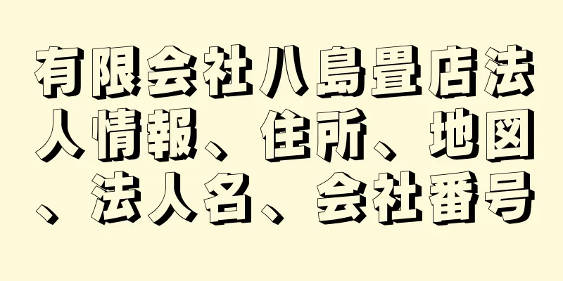 有限会社八島畳店法人情報、住所、地図、法人名、会社番号