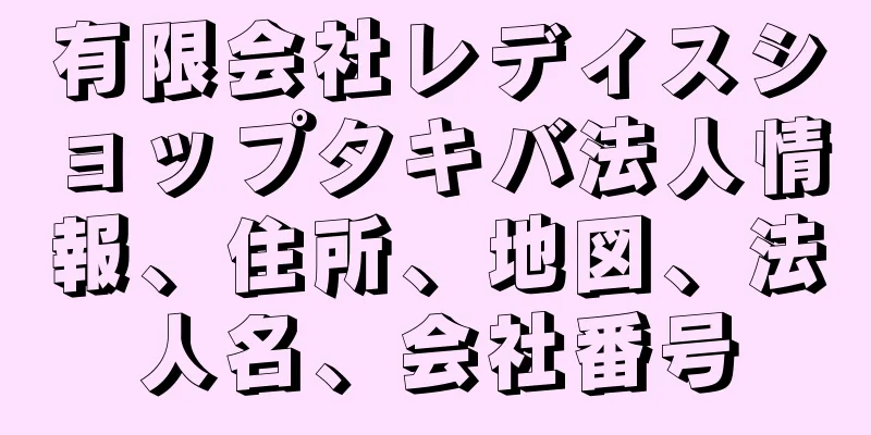 有限会社レディスショップタキバ法人情報、住所、地図、法人名、会社番号