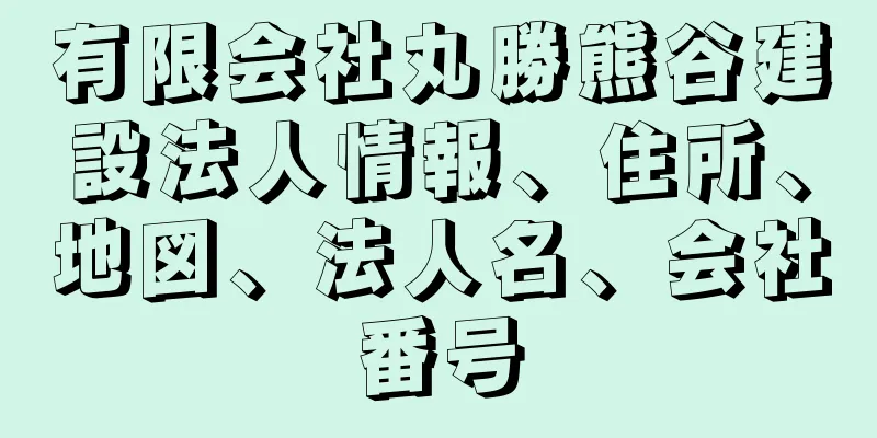 有限会社丸勝熊谷建設法人情報、住所、地図、法人名、会社番号