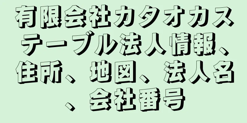 有限会社カタオカステーブル法人情報、住所、地図、法人名、会社番号
