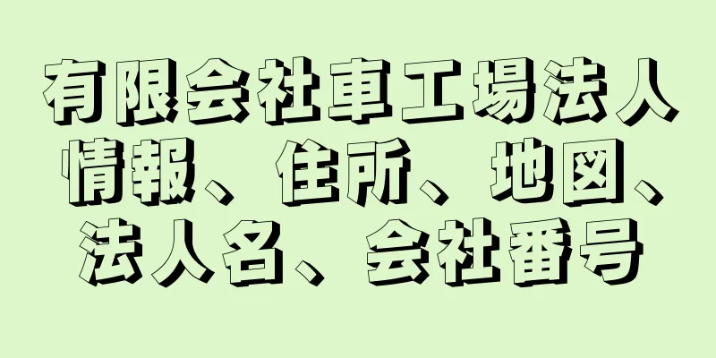 有限会社車工場法人情報、住所、地図、法人名、会社番号