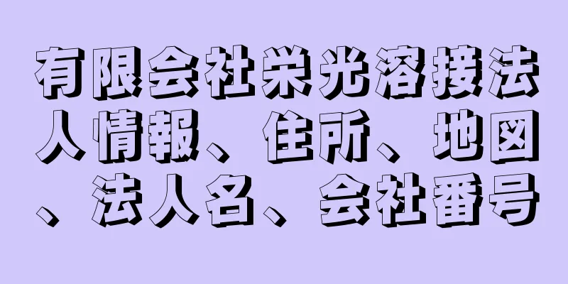 有限会社栄光溶接法人情報、住所、地図、法人名、会社番号