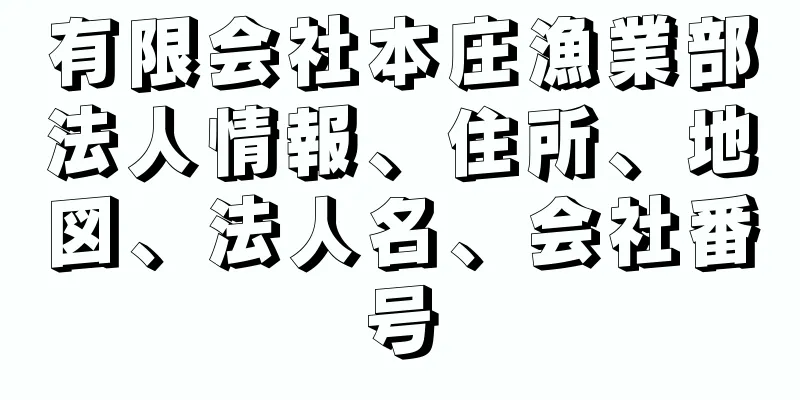 有限会社本庄漁業部法人情報、住所、地図、法人名、会社番号