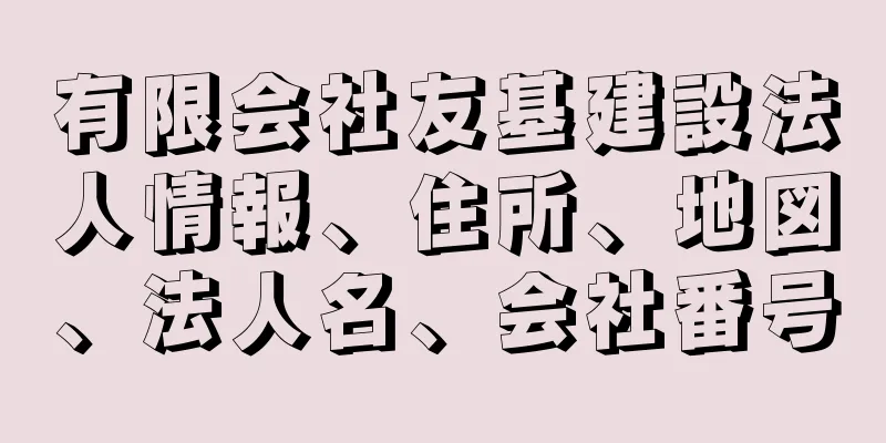 有限会社友基建設法人情報、住所、地図、法人名、会社番号