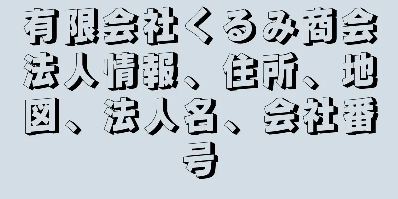 有限会社くるみ商会法人情報、住所、地図、法人名、会社番号