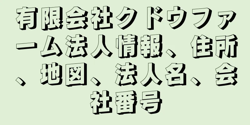 有限会社クドウファーム法人情報、住所、地図、法人名、会社番号