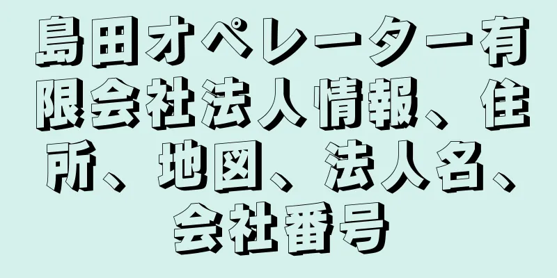 島田オペレーター有限会社法人情報、住所、地図、法人名、会社番号