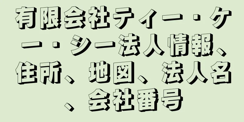 有限会社ティー・ケー・シー法人情報、住所、地図、法人名、会社番号