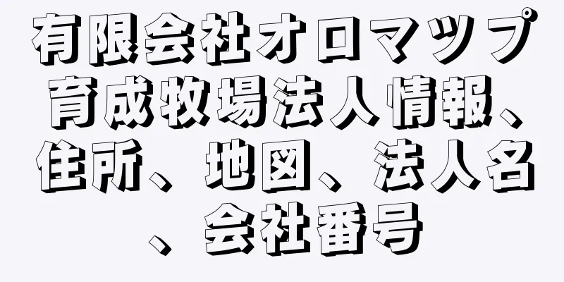 有限会社オロマツプ育成牧場法人情報、住所、地図、法人名、会社番号