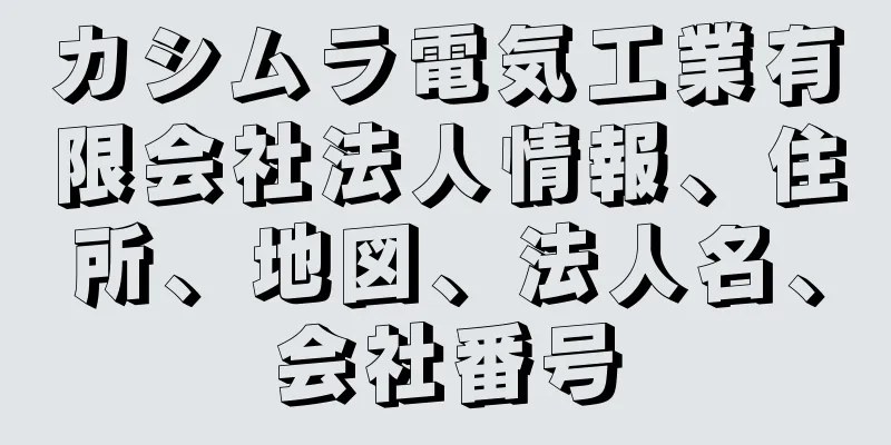 カシムラ電気工業有限会社法人情報、住所、地図、法人名、会社番号
