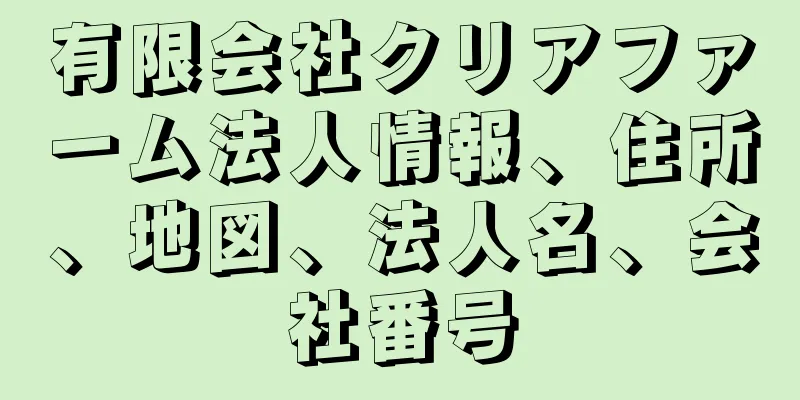 有限会社クリアファーム法人情報、住所、地図、法人名、会社番号