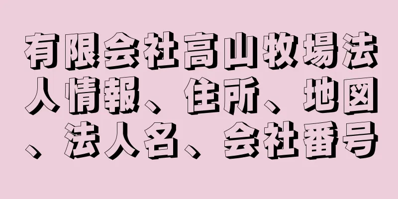 有限会社高山牧場法人情報、住所、地図、法人名、会社番号