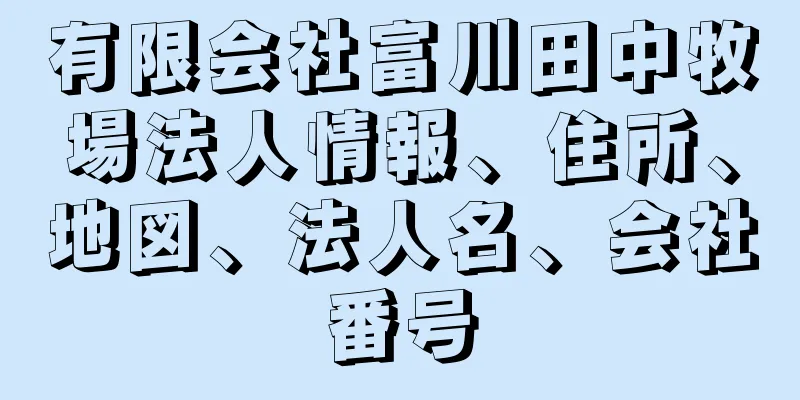 有限会社富川田中牧場法人情報、住所、地図、法人名、会社番号