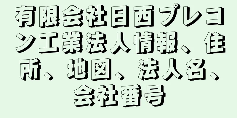 有限会社日西プレコン工業法人情報、住所、地図、法人名、会社番号