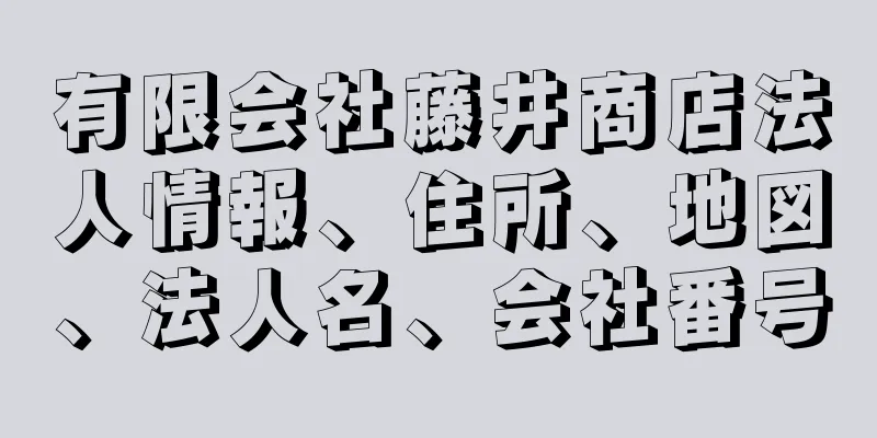 有限会社藤井商店法人情報、住所、地図、法人名、会社番号