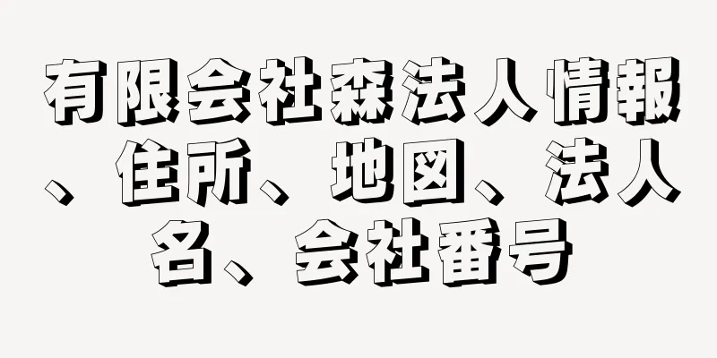 有限会社森法人情報、住所、地図、法人名、会社番号