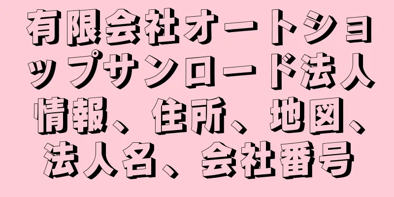 有限会社オートショップサンロード法人情報、住所、地図、法人名、会社番号