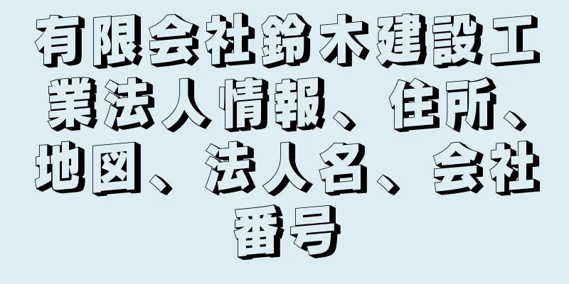 有限会社鈴木建設工業法人情報、住所、地図、法人名、会社番号