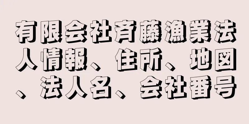 有限会社斉藤漁業法人情報、住所、地図、法人名、会社番号