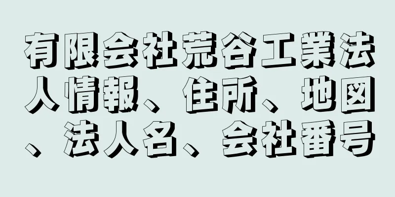 有限会社荒谷工業法人情報、住所、地図、法人名、会社番号