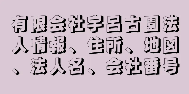 有限会社宇呂古園法人情報、住所、地図、法人名、会社番号