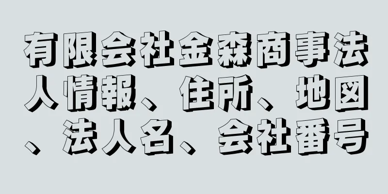 有限会社金森商事法人情報、住所、地図、法人名、会社番号