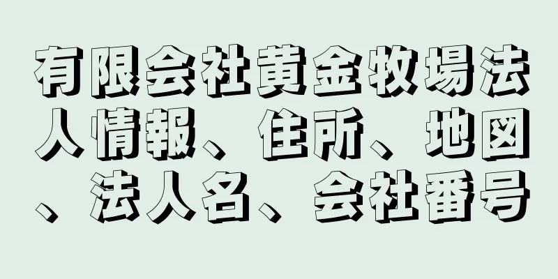 有限会社黄金牧場法人情報、住所、地図、法人名、会社番号