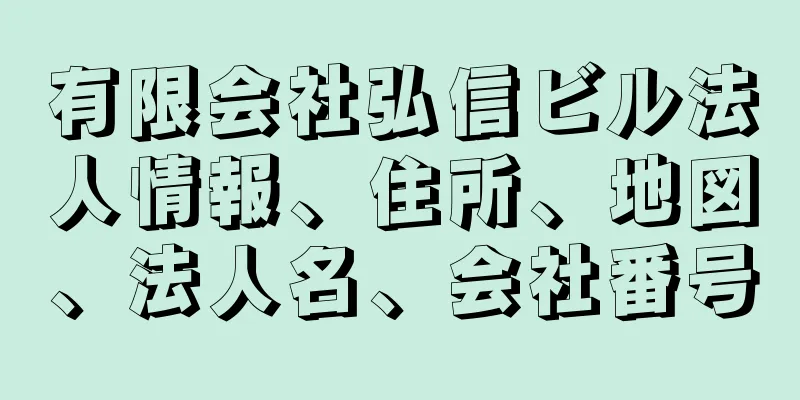 有限会社弘信ビル法人情報、住所、地図、法人名、会社番号