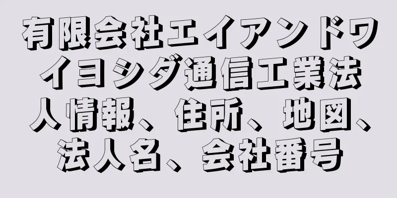 有限会社エイアンドワイヨシダ通信工業法人情報、住所、地図、法人名、会社番号