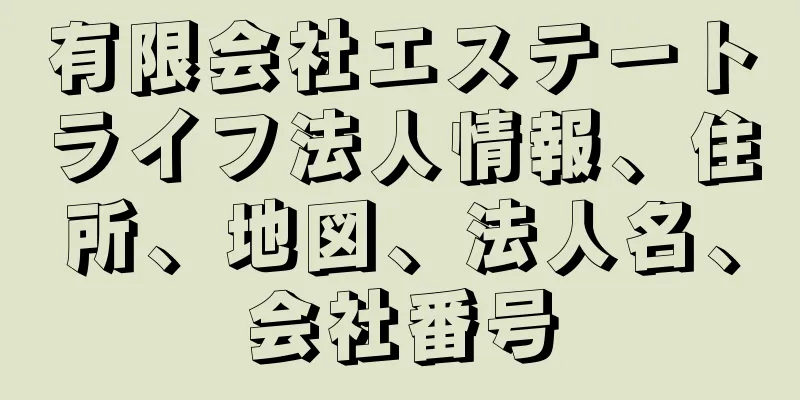有限会社エステートライフ法人情報、住所、地図、法人名、会社番号