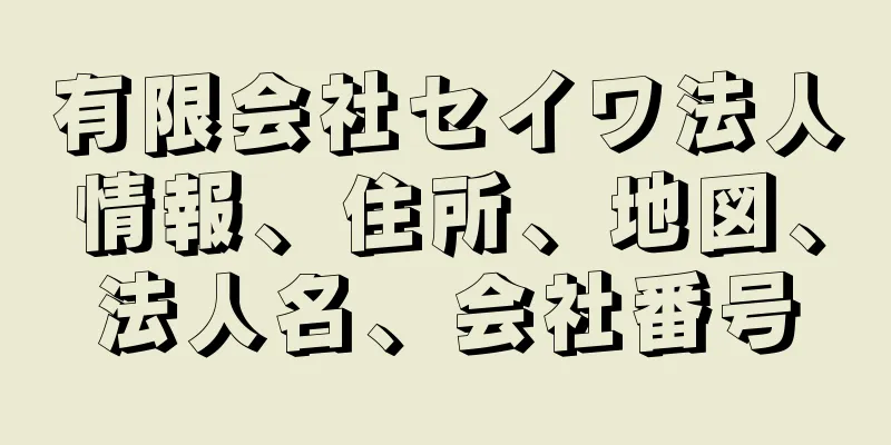 有限会社セイワ法人情報、住所、地図、法人名、会社番号