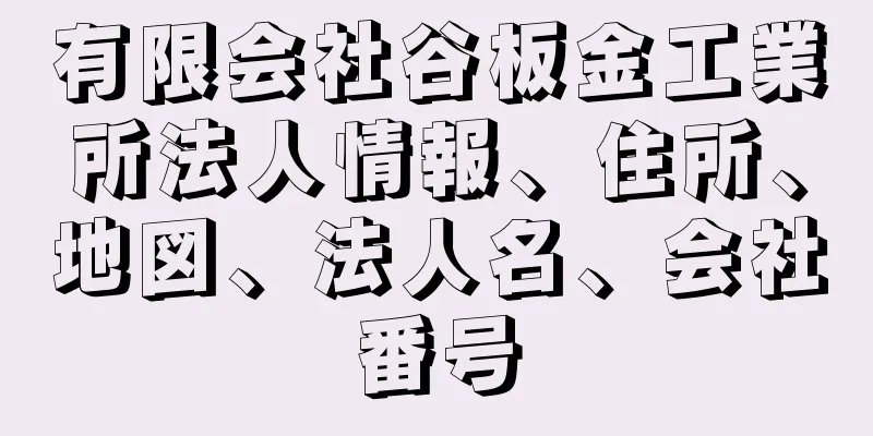 有限会社谷板金工業所法人情報、住所、地図、法人名、会社番号