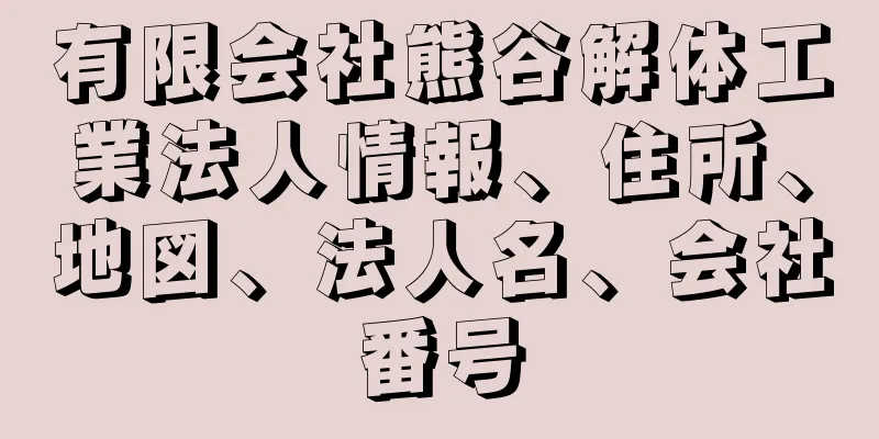 有限会社熊谷解体工業法人情報、住所、地図、法人名、会社番号