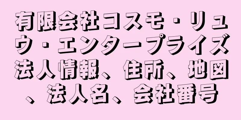 有限会社コスモ・リュウ・エンタープライズ法人情報、住所、地図、法人名、会社番号