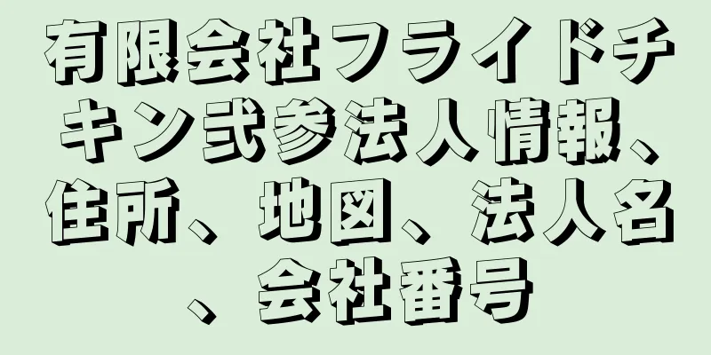 有限会社フライドチキン弐参法人情報、住所、地図、法人名、会社番号