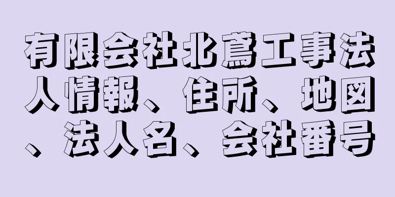 有限会社北鳶工事法人情報、住所、地図、法人名、会社番号