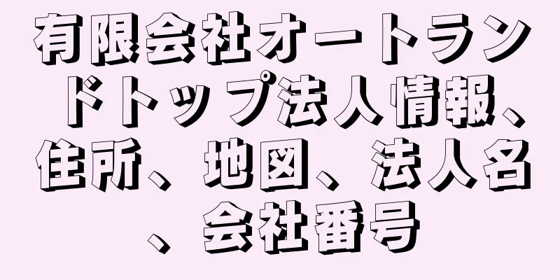有限会社オートランドトップ法人情報、住所、地図、法人名、会社番号