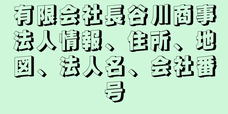 有限会社長谷川商事法人情報、住所、地図、法人名、会社番号