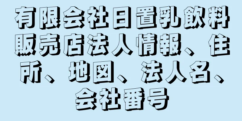 有限会社日置乳飲料販売店法人情報、住所、地図、法人名、会社番号