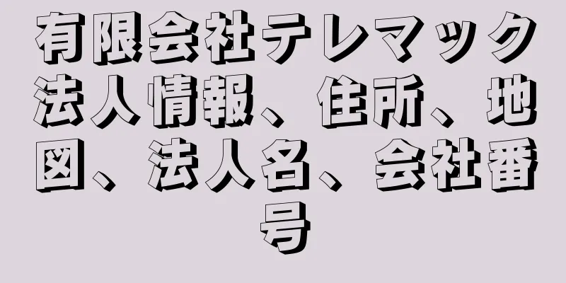 有限会社テレマック法人情報、住所、地図、法人名、会社番号