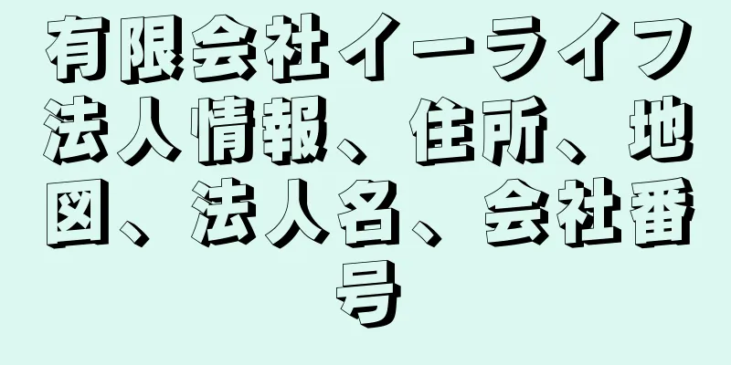 有限会社イーライフ法人情報、住所、地図、法人名、会社番号